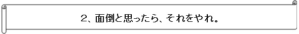 面倒と思ったら、それをやれ。