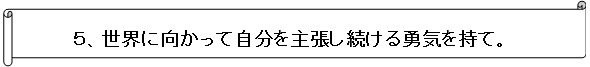 世界に向かって自分を主張し続ける勇気を持て。